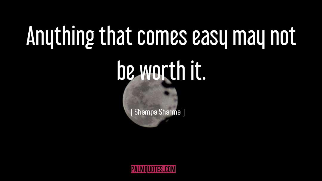 Shampa Sharma Quotes: Anything that comes easy may