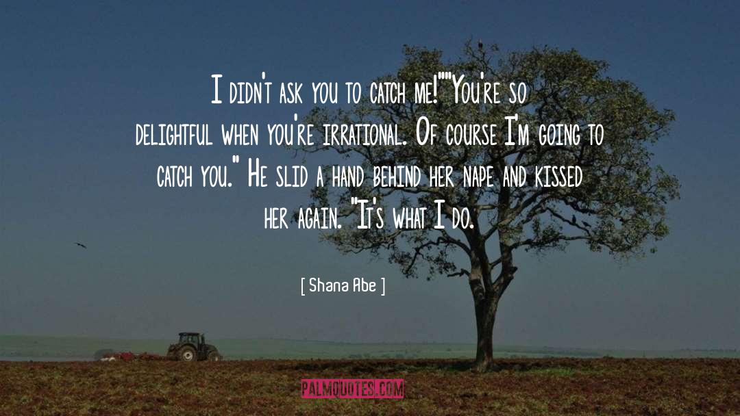 Shana Abe Quotes: I didn't ask you to