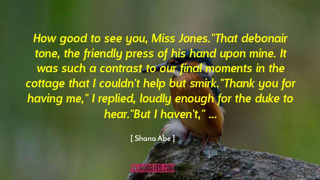 Shana Abe Quotes: How good to see you,