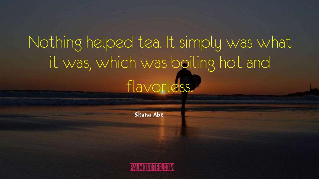 Shana Abe Quotes: Nothing helped tea. It simply