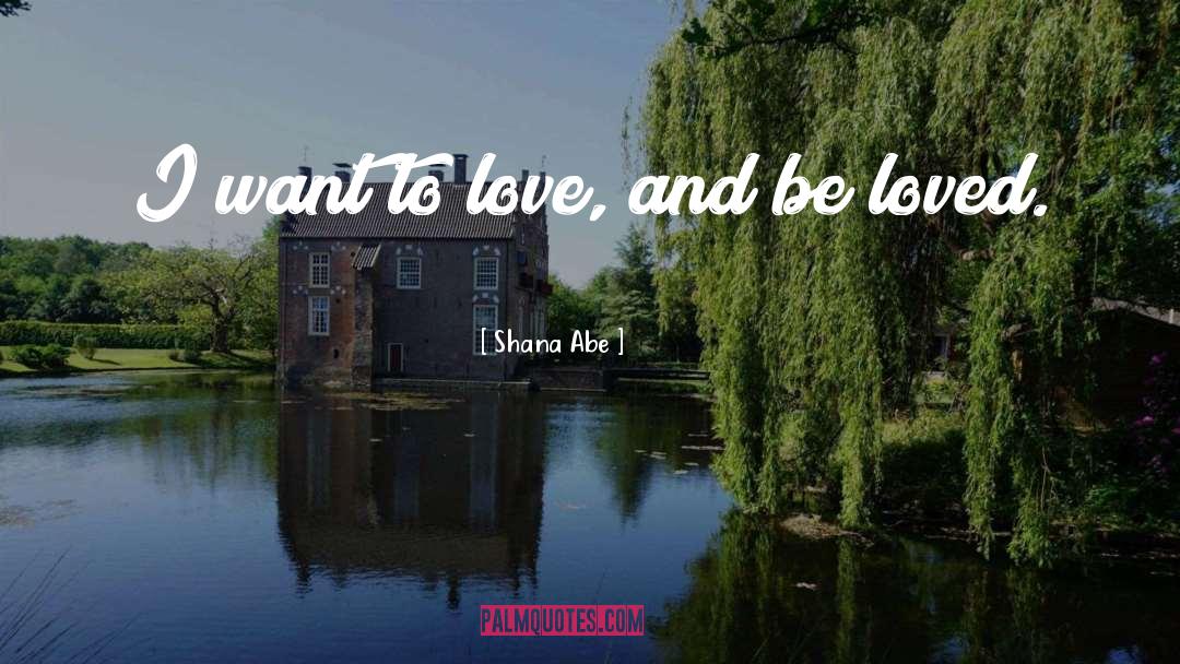 Shana Abe Quotes: I want to love, and