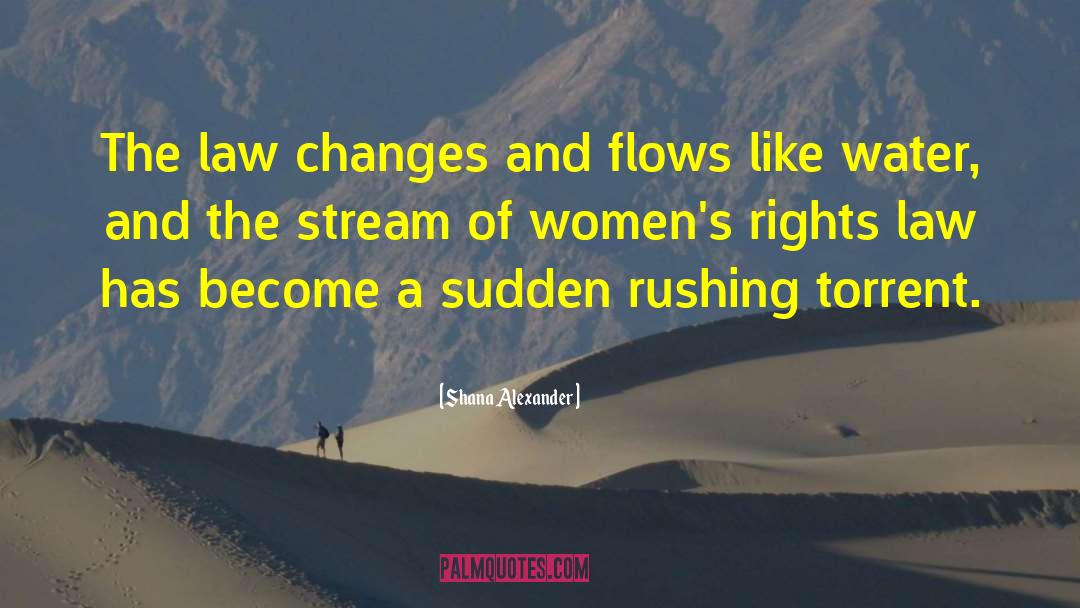Shana Alexander Quotes: The law changes and flows