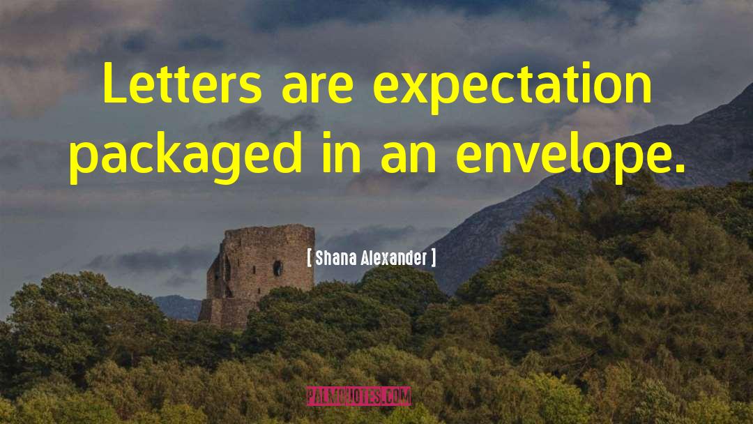 Shana Alexander Quotes: Letters are expectation packaged in