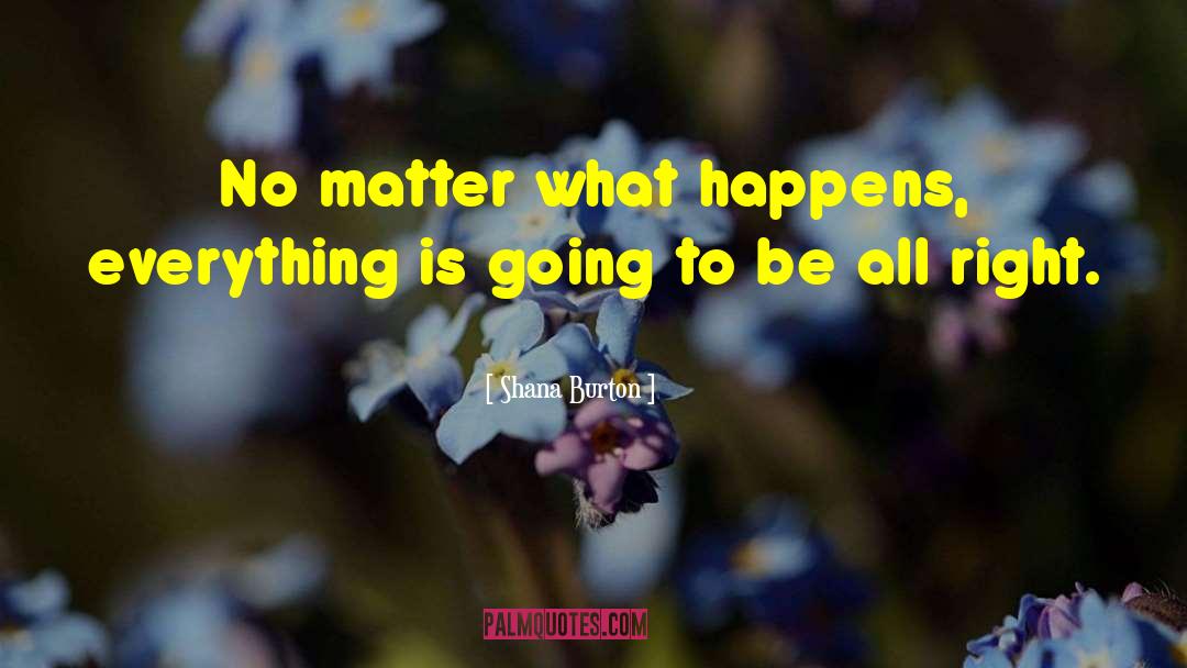 Shana Burton Quotes: No matter what happens, everything