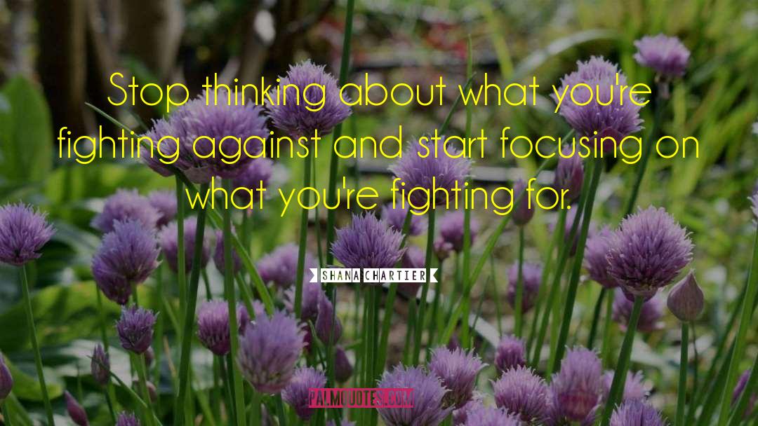 Shana Chartier Quotes: Stop thinking about what you're