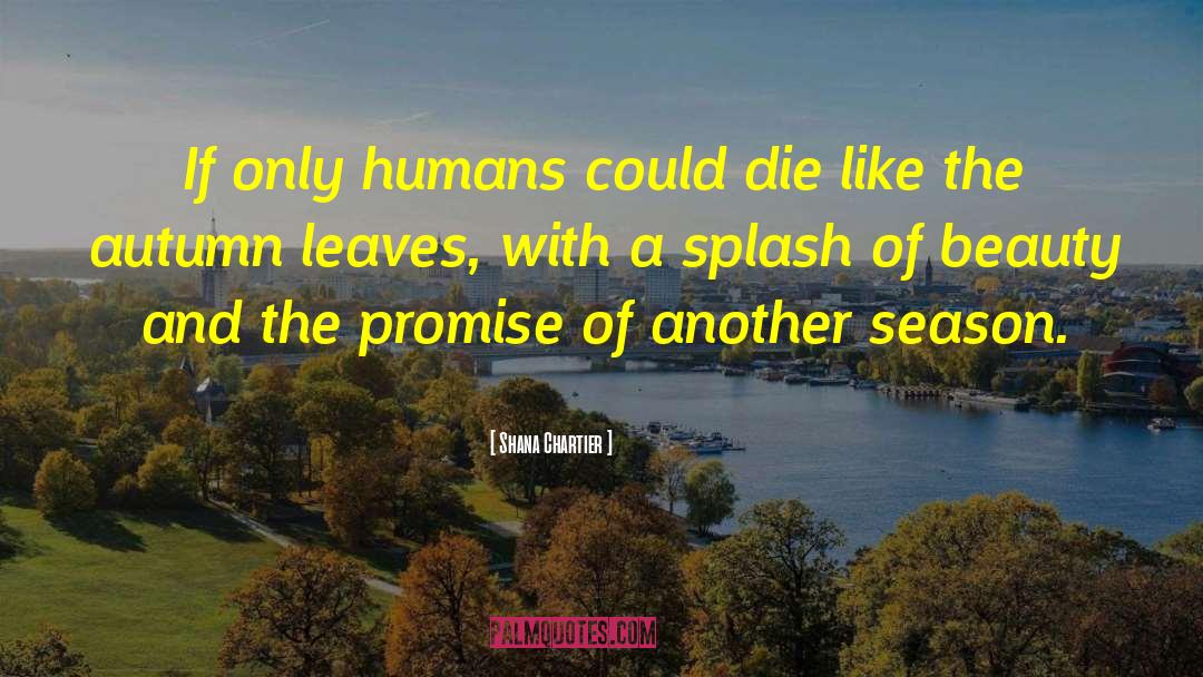 Shana Chartier Quotes: If only humans could die