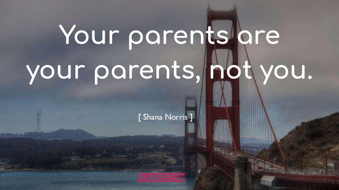 Shana Norris Quotes: Your parents are your parents,