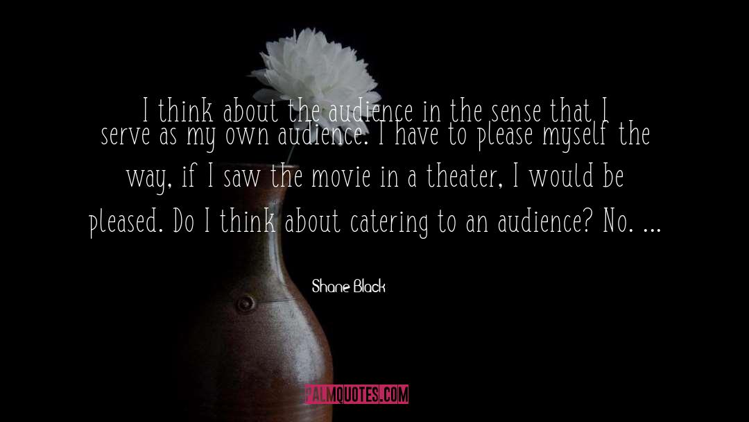 Shane Black Quotes: I think about the audience