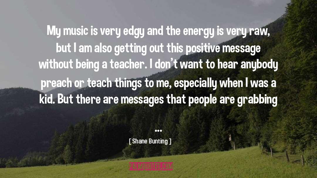 Shane Bunting Quotes: My music is very edgy