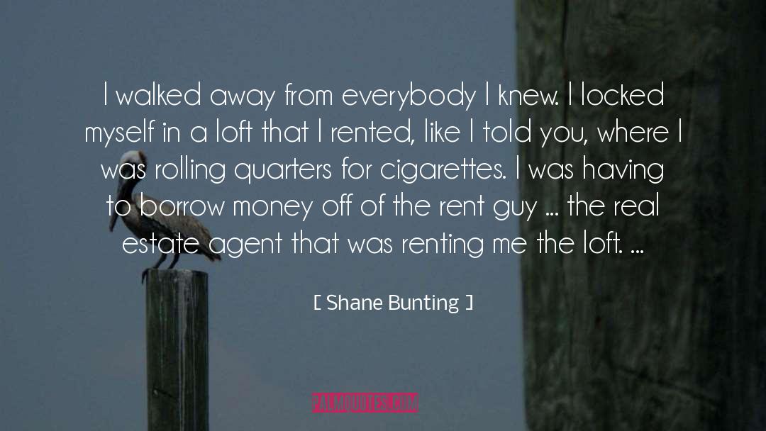 Shane Bunting Quotes: I walked away from everybody
