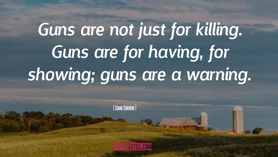 Shane Carrow Quotes: Guns are not just for