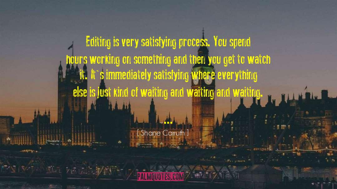 Shane Carruth Quotes: Editing is very satisfying process.