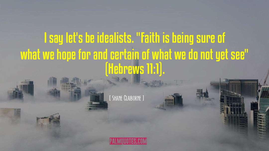 Shane Claiborne Quotes: I say let's be idealists.
