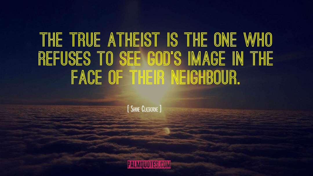 Shane Claiborne Quotes: The true atheist is the
