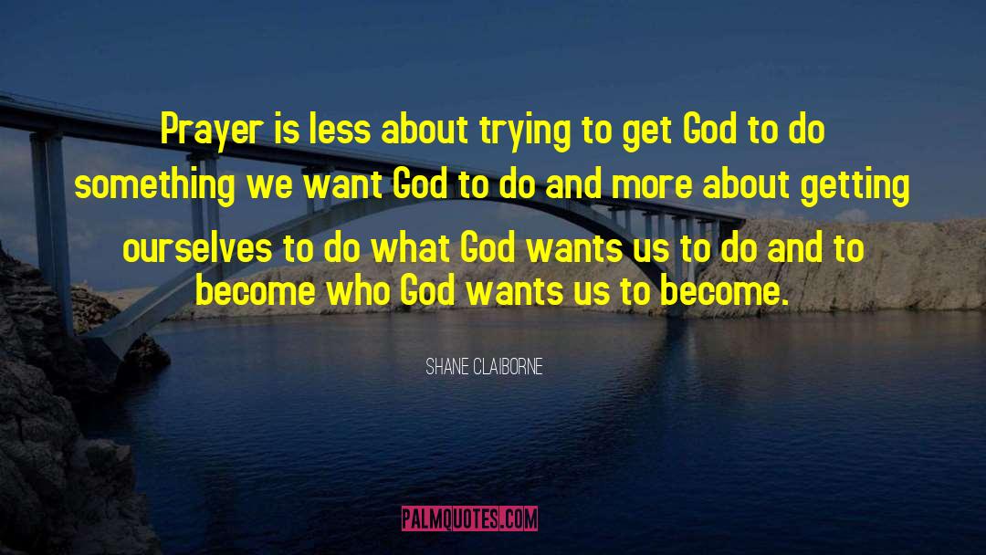 Shane Claiborne Quotes: Prayer is less about trying