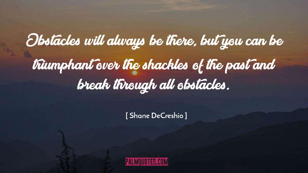 Shane DeCreshio Quotes: Obstacles will always be there,