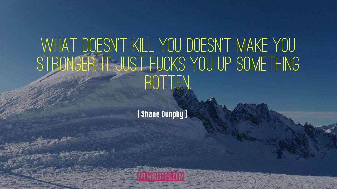 Shane Dunphy Quotes: What doesn't kill you doesn't