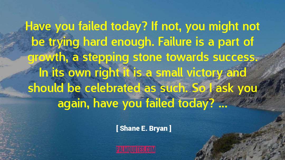 Shane E. Bryan Quotes: Have you failed today? If