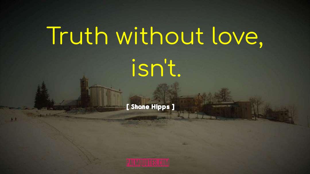 Shane Hipps Quotes: Truth without love, isn't.