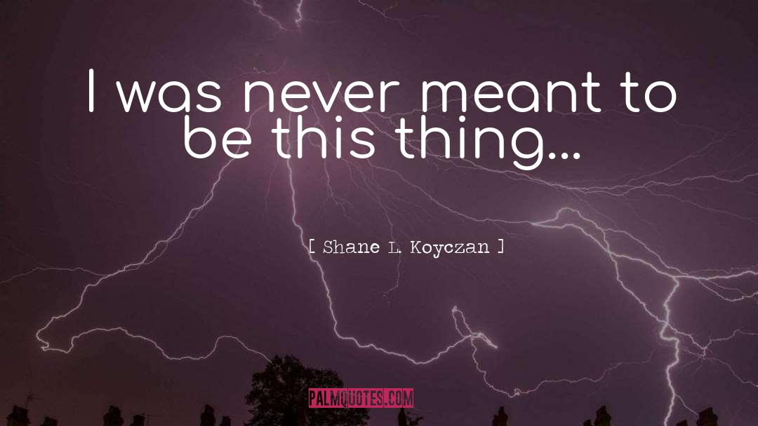 Shane L. Koyczan Quotes: I was never meant to