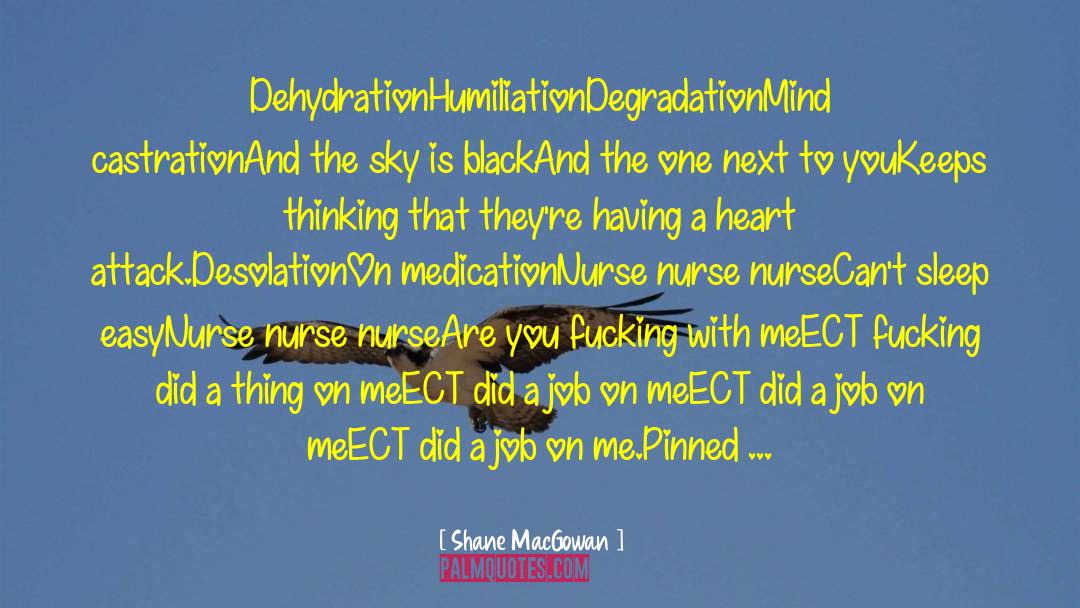 Shane MacGowan Quotes: Dehydration<br>Humiliation<br>Degradation<br>Mind castration<br>And the sky is