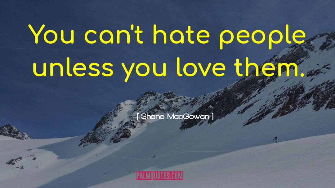 Shane MacGowan Quotes: You can't hate people unless