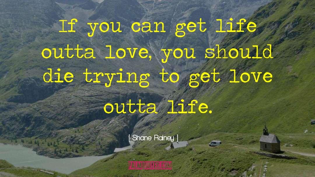 Shane Rainey Quotes: If you can get life
