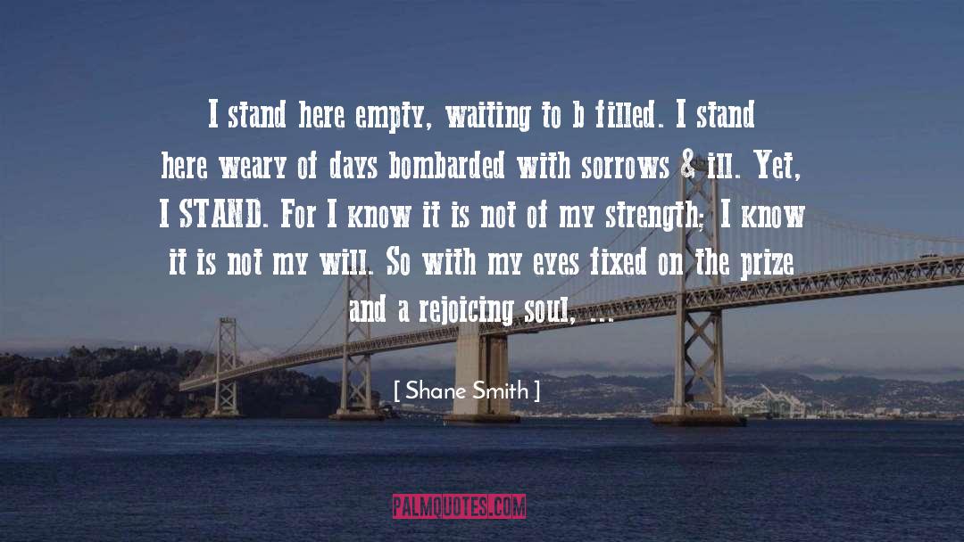 Shane Smith Quotes: I stand here empty, waiting