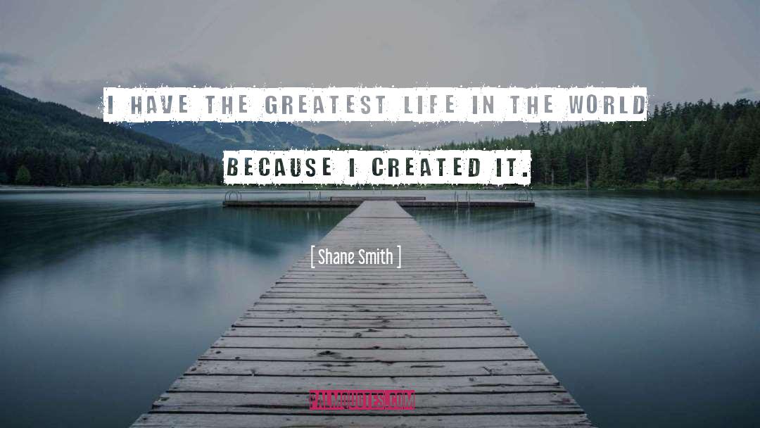 Shane Smith Quotes: I have the greatest life