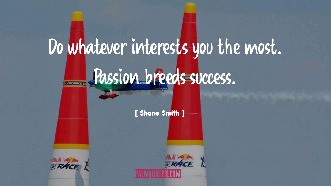 Shane Smith Quotes: Do whatever interests you the