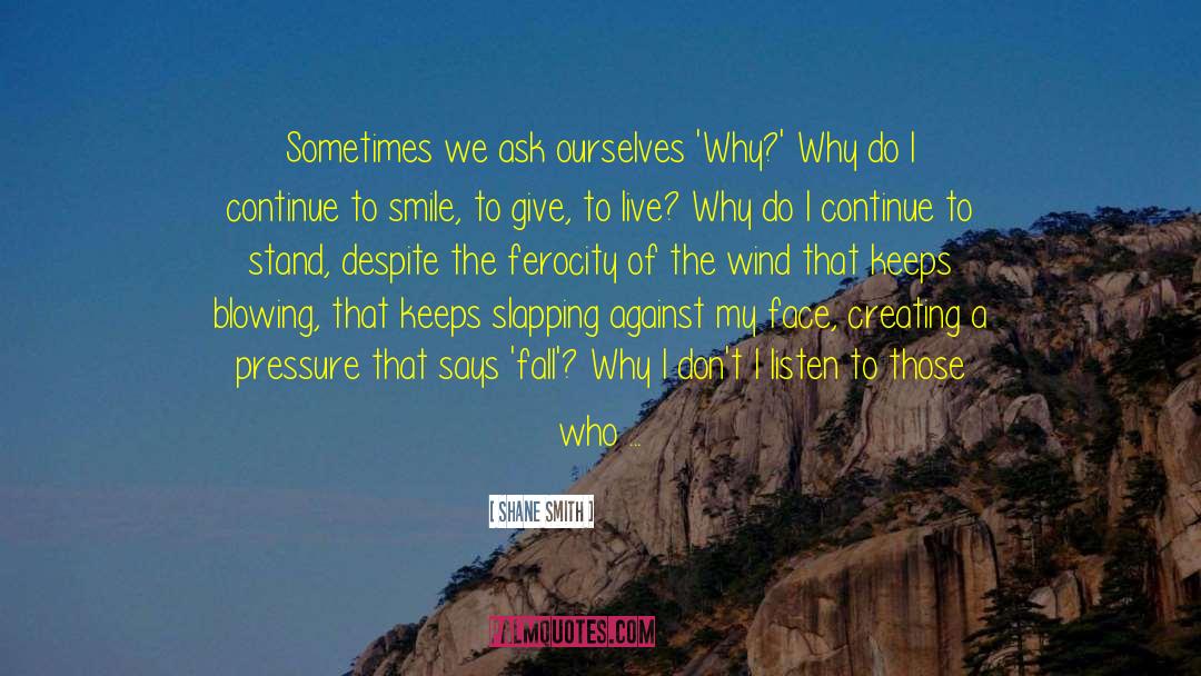 Shane Smith Quotes: Sometimes we ask ourselves 'Why?'