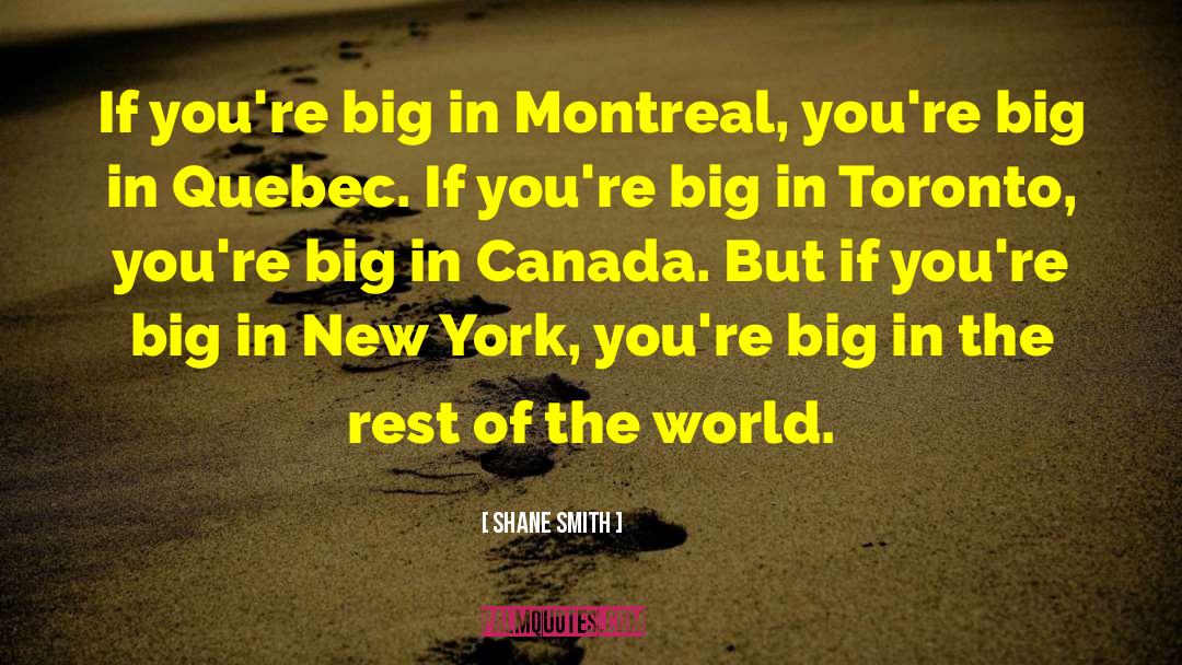 Shane Smith Quotes: If you're big in Montreal,