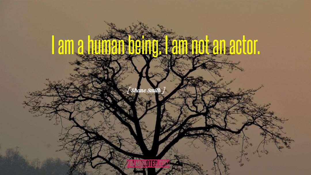 Shane Smith Quotes: I am a human being.