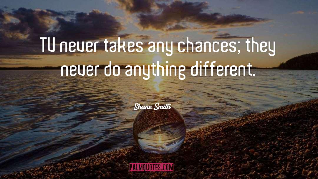 Shane Smith Quotes: TV never takes any chances;