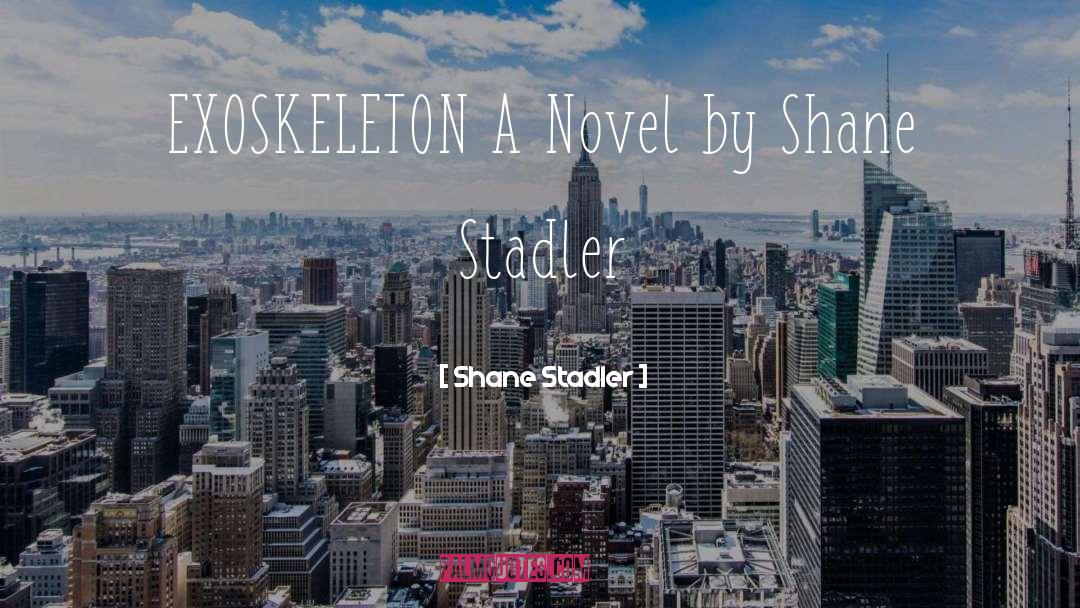 Shane Stadler Quotes: EXOSKELETON A Novel by Shane