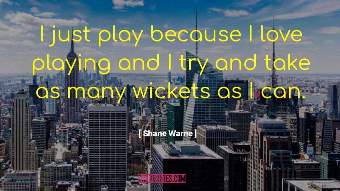 Shane Warne Quotes: I just play because I