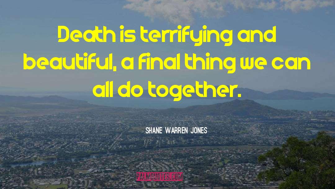 Shane Warren Jones Quotes: Death is terrifying and beautiful,