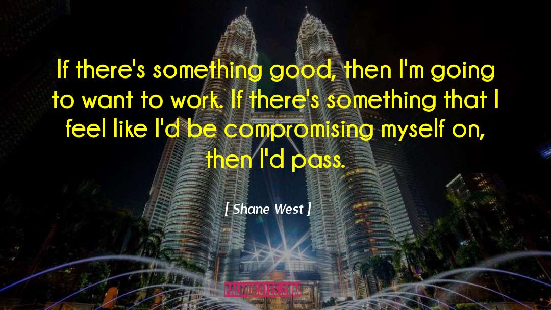 Shane West Quotes: If there's something good, then