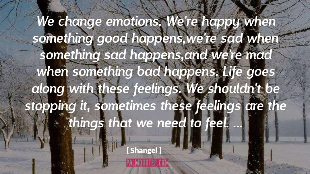 Shangel Quotes: We change emotions. We're happy