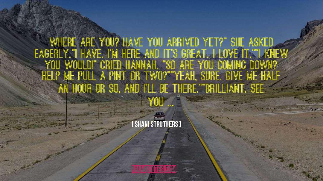 Shani Struthers Quotes: Where are you? Have you