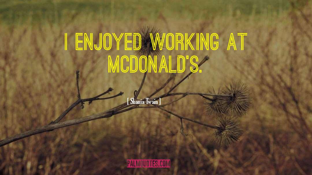 Shania Twain Quotes: I enjoyed working at McDonald's.