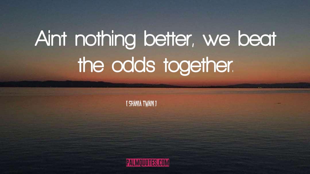 Shania Twain Quotes: Ain't nothing better, we beat