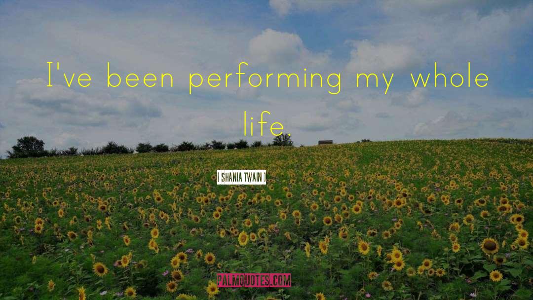Shania Twain Quotes: I've been performing my whole