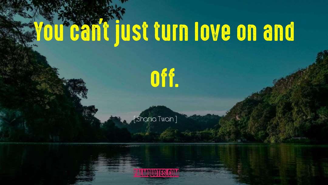 Shania Twain Quotes: You can't just turn love