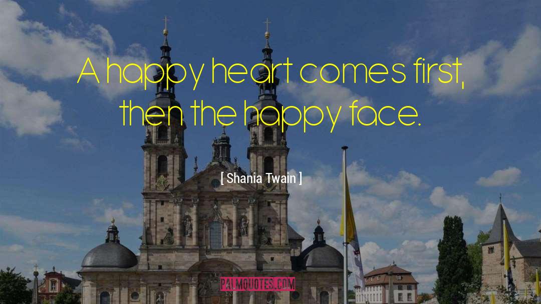Shania Twain Quotes: A happy heart comes first,
