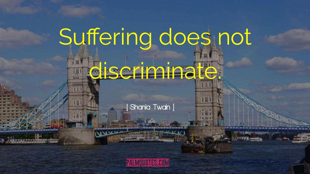 Shania Twain Quotes: Suffering does not discriminate.