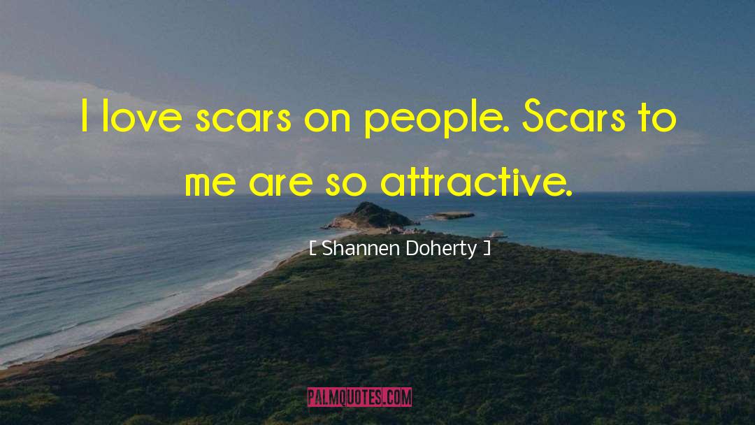 Shannen Doherty Quotes: I love scars on people.