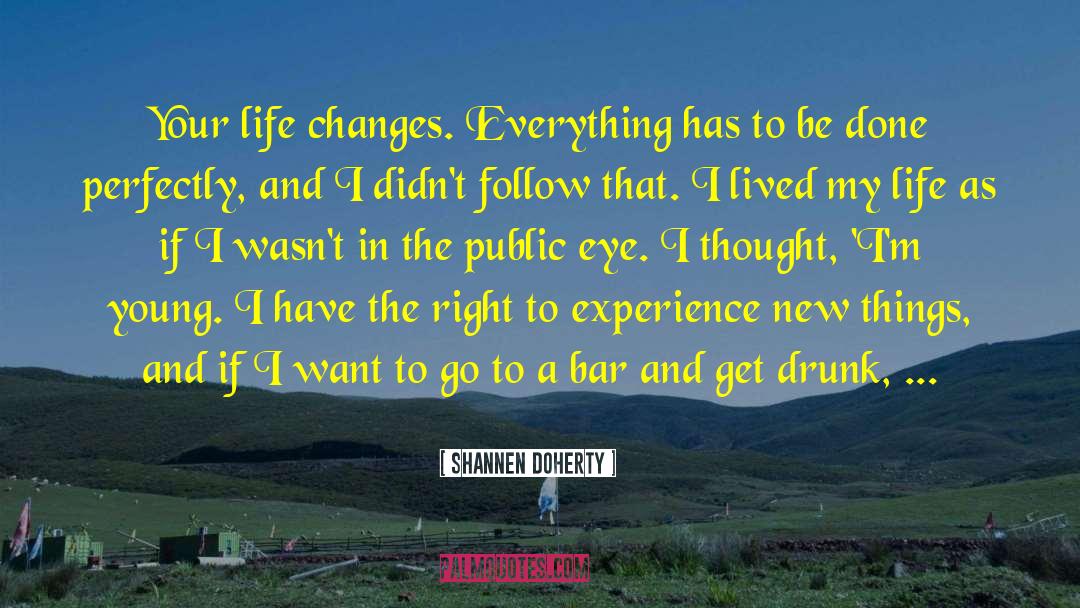 Shannen Doherty Quotes: Your life changes. Everything has