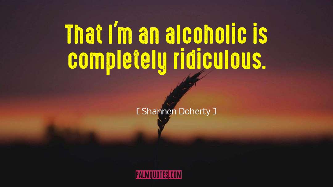 Shannen Doherty Quotes: That I'm an alcoholic is