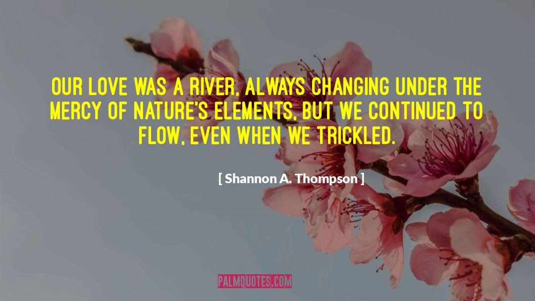 Shannon A. Thompson Quotes: Our love was a river,